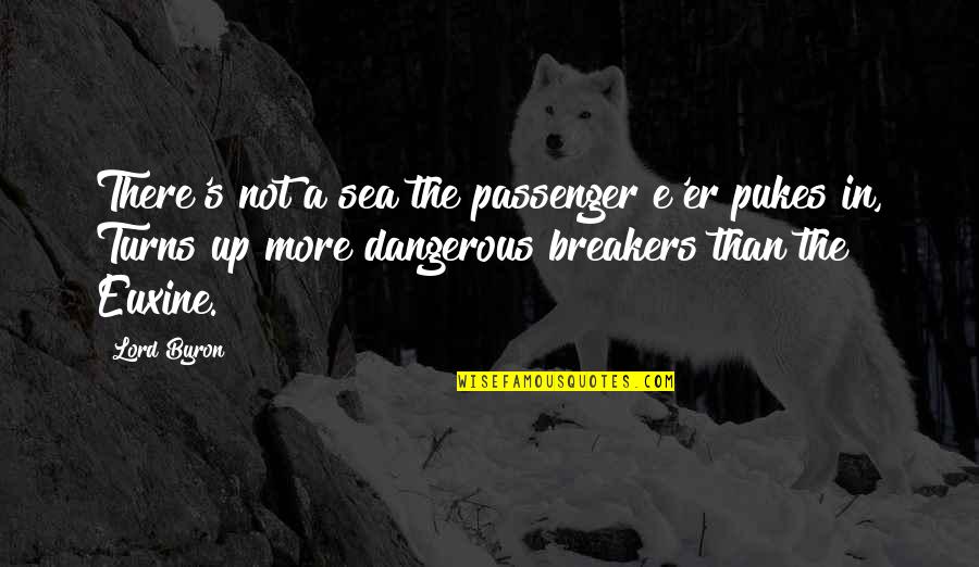 Tuire Salonius Quotes By Lord Byron: There's not a sea the passenger e'er pukes Tuire Salonius Quotes By Lord Byron: There's not a sea the passenger e'er pukes