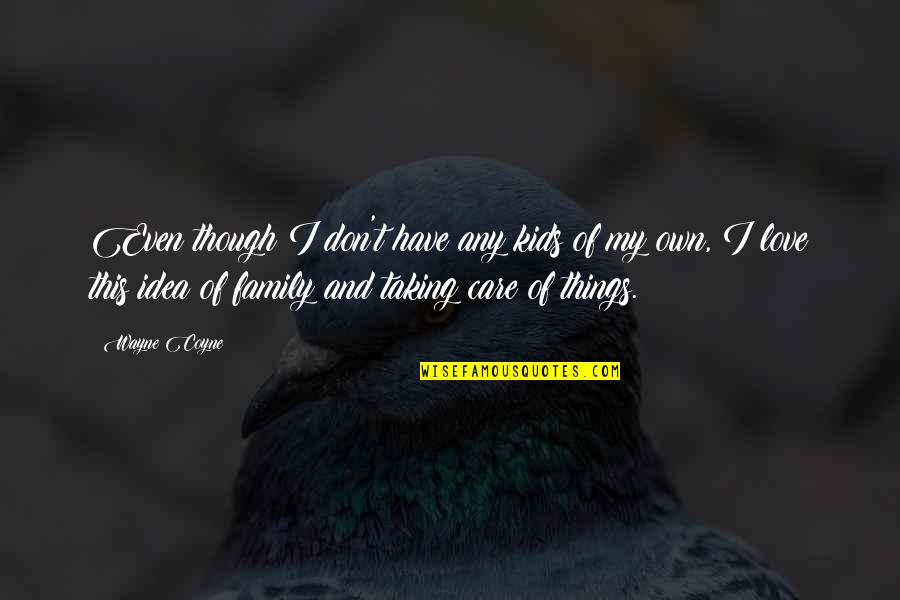 Tuisku Belgian Quotes By Wayne Coyne: Even though I don't have any kids of Tuisku Belgian Quotes By Wayne Coyne: Even though I don't have any kids of