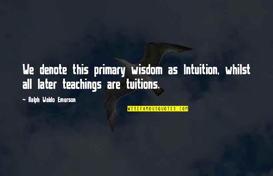 Tuition Quotes By Ralph Waldo Emerson: We denote this primary wisdom as Intuition, whilst