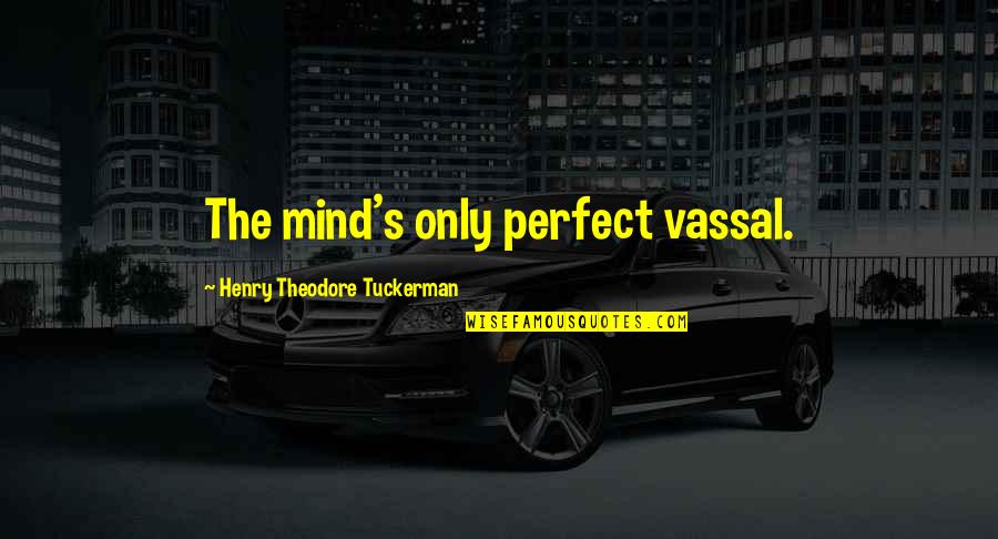 Tujhe Bhulna Quotes By Henry Theodore Tuckerman: The mind's only perfect vassal. Tujhe Bhulna Quotes By Henry Theodore Tuckerman: The mind's only perfect vassal.