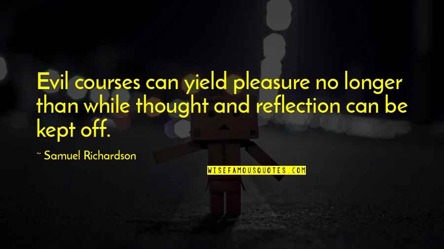 Tujhe Bhulna Quotes By Samuel Richardson: Evil courses can yield pleasure no longer than Tujhe Bhulna Quotes By Samuel Richardson: Evil courses can yield pleasure no longer than