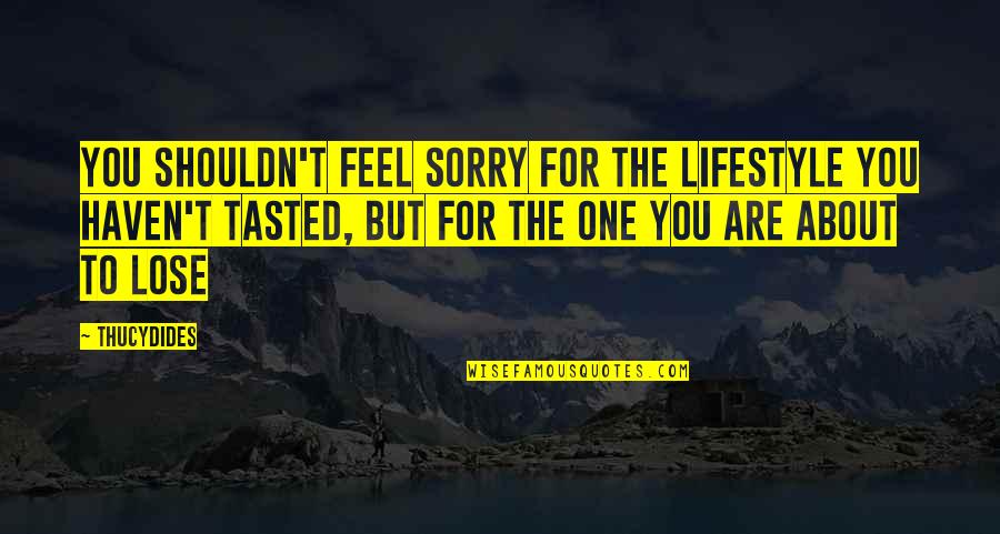 Tujhe Bhulna Quotes By Thucydides: You shouldn't feel sorry for the lifestyle you Tujhe Bhulna Quotes By Thucydides: You shouldn't feel sorry for the lifestyle you