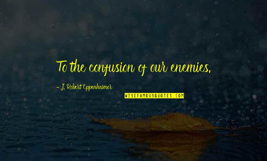 Tujhe Kitna Quotes By J. Robert Oppenheimer: To the confusion of our enemies. Tujhe Kitna Quotes By J. Robert Oppenheimer: To the confusion of our enemies.