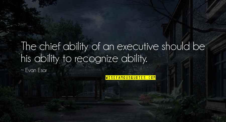 Tujhe Suraj Quotes By Evan Esar: The chief ability of an executive should be