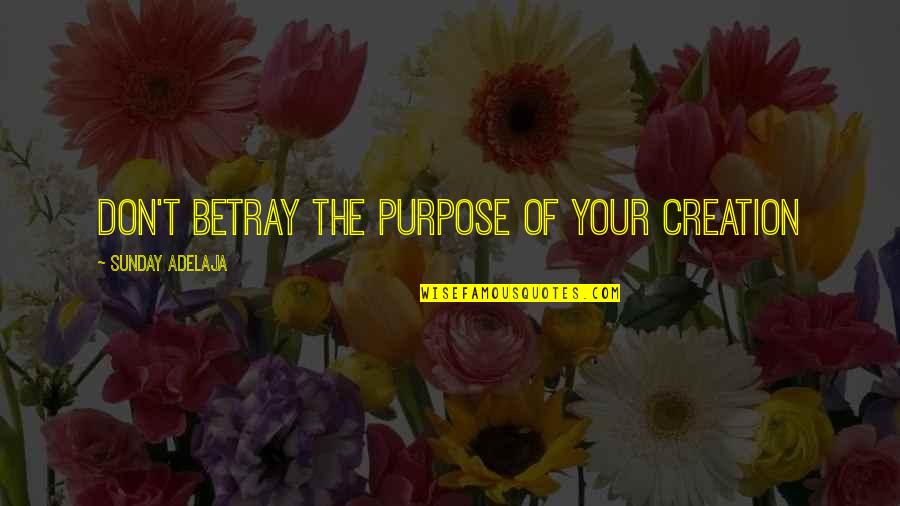 Tujhko Hi Dulhan Banaunga Quotes By Sunday Adelaja: Don't betray the purpose of your creation Tujhko Hi Dulhan Banaunga Quotes By Sunday Adelaja: Don't betray the purpose of your creation