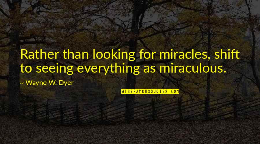 Tujko Grbalj Quotes By Wayne W. Dyer: Rather than looking for miracles, shift to seeing