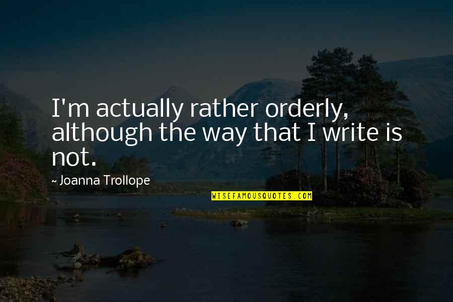 Tujunga Ca Quotes By Joanna Trollope: I'm actually rather orderly, although the way that Tujunga Ca Quotes By Joanna Trollope: I'm actually rather orderly, although the way that