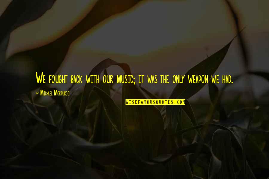 Tujunga Ca Quotes By Michael Morpurgo: We fought back with our music; it was Tujunga Ca Quotes By Michael Morpurgo: We fought back with our music; it was