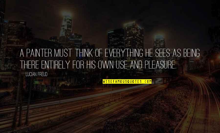 Tukang Bohong Quotes By Lucian Freud: A painter must think of everything he sees Tukang Bohong Quotes By Lucian Freud: A painter must think of everything he sees