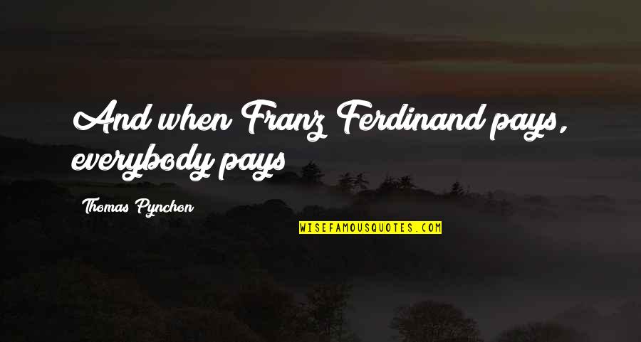 Tukaram Maharaj Quotes By Thomas Pynchon: And when Franz Ferdinand pays, everybody pays! Tukaram Maharaj Quotes By Thomas Pynchon: And when Franz Ferdinand pays, everybody pays!