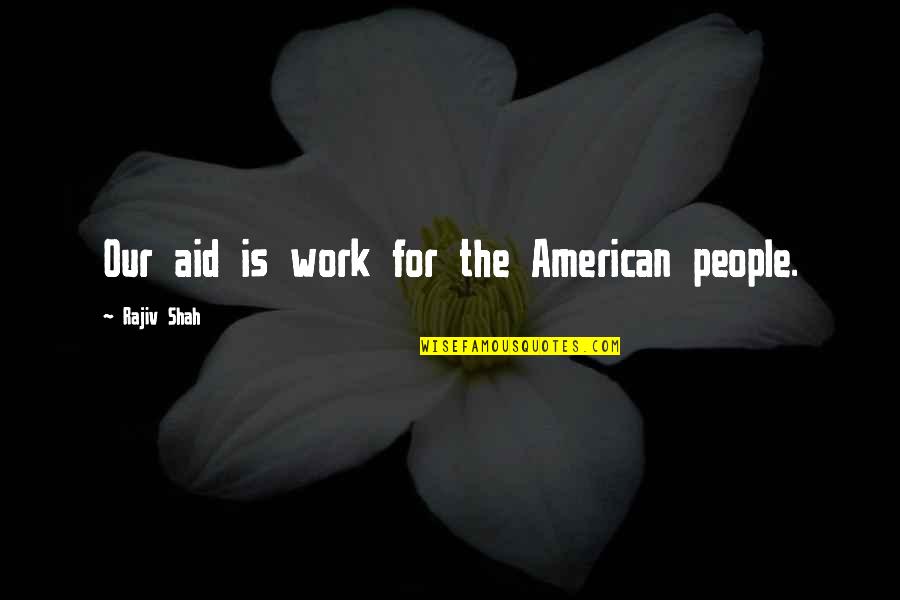 Tukas Adalah Quotes By Rajiv Shah: Our aid is work for the American people. Tukas Adalah Quotes By Rajiv Shah: Our aid is work for the American people.
