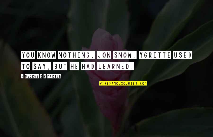 Tuklasan Quotes By George R R Martin: You know nothing, Jon Snow, Ygritte used to Tuklasan Quotes By George R R Martin: You know nothing, Jon Snow, Ygritte used to