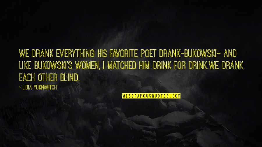 Tukuhnikivats Quotes By Lidia Yuknavitch: We drank everything his favorite poet drank-Bukowski- and Tukuhnikivats Quotes By Lidia Yuknavitch: We drank everything his favorite poet drank-Bukowski- and