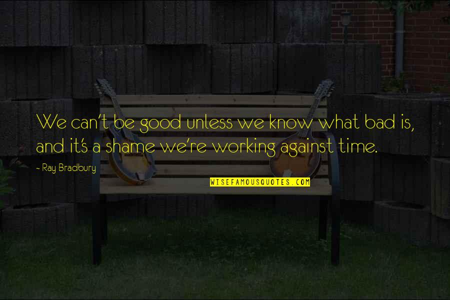 Tukuhnikivats Quotes By Ray Bradbury: We can't be good unless we know what Tukuhnikivats Quotes By Ray Bradbury: We can't be good unless we know what
