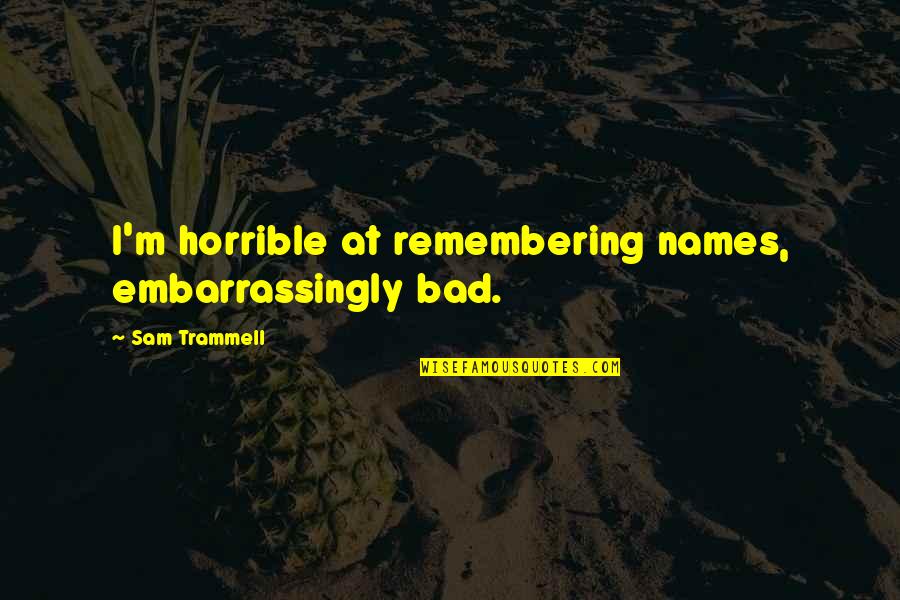 Tukums Lv 3101 Quotes By Sam Trammell: I'm horrible at remembering names, embarrassingly bad. Tukums Lv 3101 Quotes By Sam Trammell: I'm horrible at remembering names, embarrassingly bad.