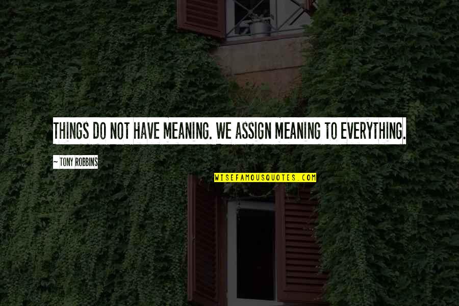 Tulalian National High School Quotes By Tony Robbins: Things do not have meaning. We assign meaning