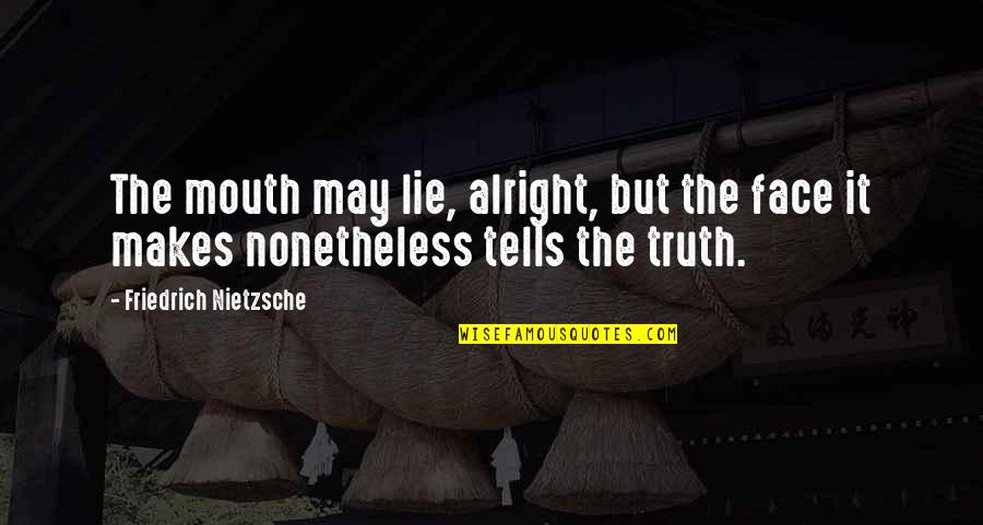 Tulchinsky Efim Quotes By Friedrich Nietzsche: The mouth may lie, alright, but the face Tulchinsky Efim Quotes By Friedrich Nietzsche: The mouth may lie, alright, but the face