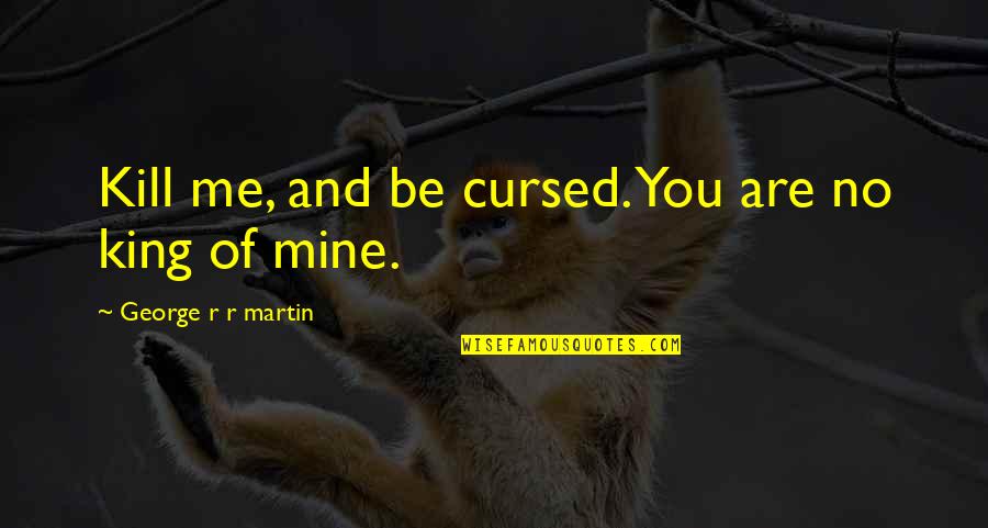 Tulchinsky Efim Quotes By George R R Martin: Kill me, and be cursed. You are no Tulchinsky Efim Quotes By George R R Martin: Kill me, and be cursed. You are no