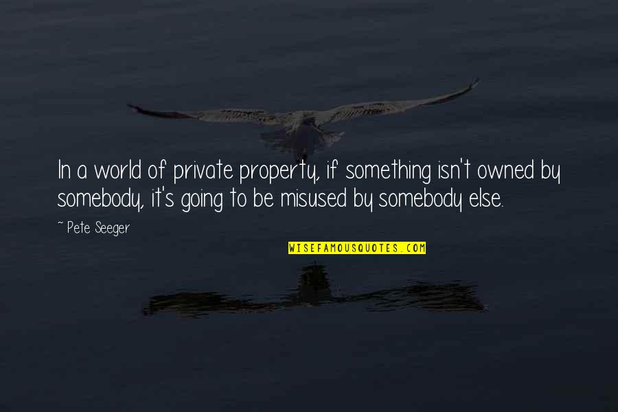 Tulee Houses Quotes By Pete Seeger: In a world of private property, if something Tulee Houses Quotes By Pete Seeger: In a world of private property, if something