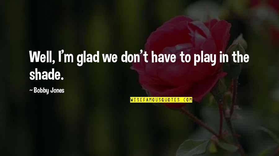 Tuleviku Tsitaadid Quotes By Bobby Jones: Well, I'm glad we don't have to play Tuleviku Tsitaadid Quotes By Bobby Jones: Well, I'm glad we don't have to play
