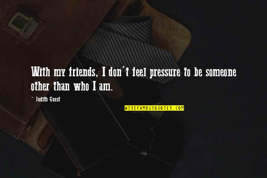 Tuli Quotes By Judith Guest: With my friends, I don't feel pressure to