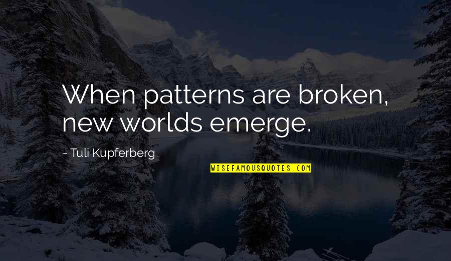 Tuli Quotes By Tuli Kupferberg: When patterns are broken, new worlds emerge. Tuli Quotes By Tuli Kupferberg: When patterns are broken, new worlds emerge.