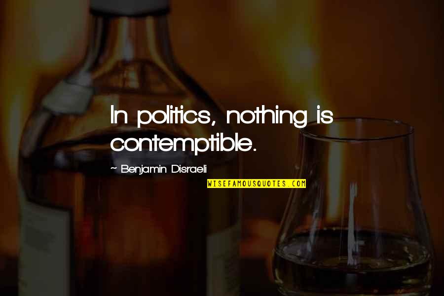 Tulia's Quotes By Benjamin Disraeli: In politics, nothing is contemptible. Tulia's Quotes By Benjamin Disraeli: In politics, nothing is contemptible.