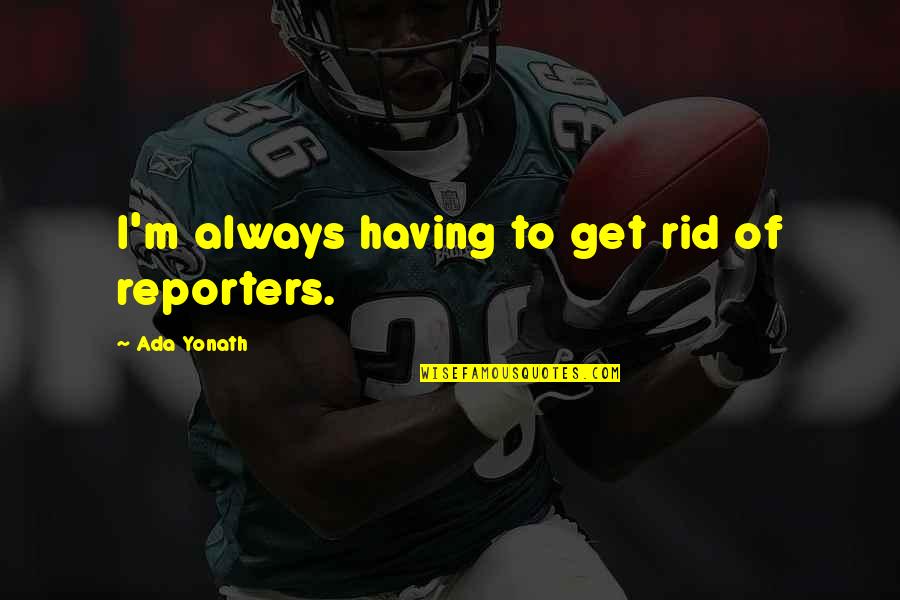 Tulicharge Quotes By Ada Yonath: I'm always having to get rid of reporters.