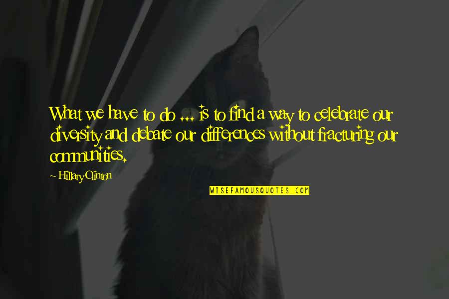 Tulika Bhattacharya Quotes By Hillary Clinton: What we have to do ... is to Tulika Bhattacharya Quotes By Hillary Clinton: What we have to do ... is to