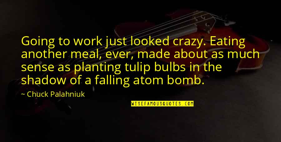 Tulip Quotes By Chuck Palahniuk: Going to work just looked crazy. Eating another
