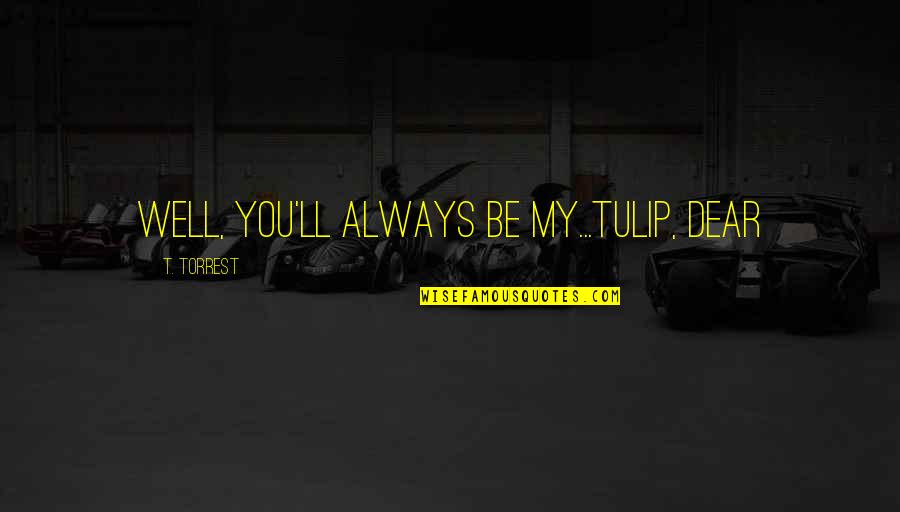 Tulip Quotes By T. Torrest: Well, you'll always be my...Tulip, dear