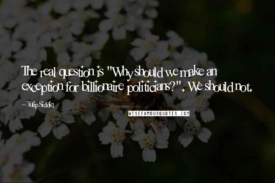 Tulip Siddiq quotes: The real question is "Why should we make an exception for billionaire politicians?". We should not.