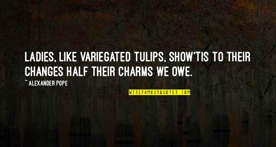 Tulips Quotes By Alexander Pope: Ladies, like variegated tulips, show'Tis to their changes