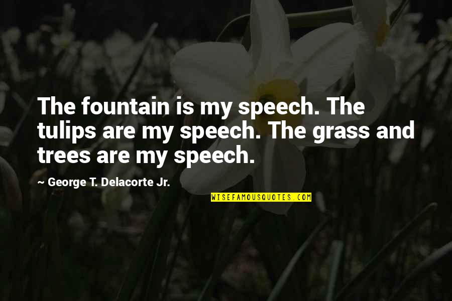 Tulips Quotes By George T. Delacorte Jr.: The fountain is my speech. The tulips are Tulips Quotes By George T. Delacorte Jr.: The fountain is my speech. The tulips are
