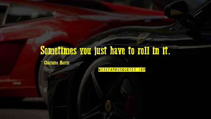 Tulkoff Spicy Quotes By Charlaine Harris: Sometimes you just have to roll in it. Tulkoff Spicy Quotes By Charlaine Harris: Sometimes you just have to roll in it.