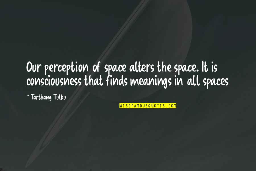 Tulku Quotes By Tarthang Tulku: Our perception of space alters the space. It