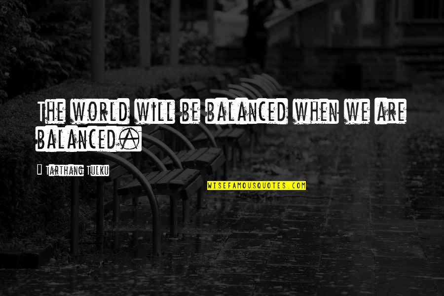 Tulku Quotes By Tarthang Tulku: The world will be balanced when we are