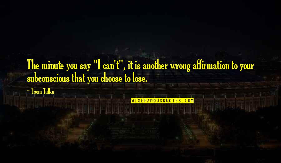 Tulku Quotes By Tsem Tulku: The minute you say "I can't", it is