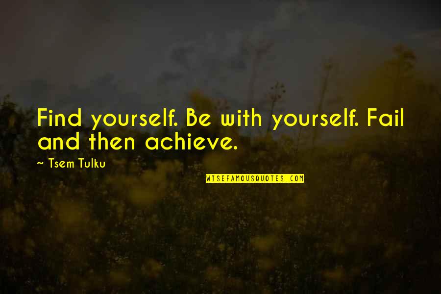 Tulku Quotes By Tsem Tulku: Find yourself. Be with yourself. Fail and then