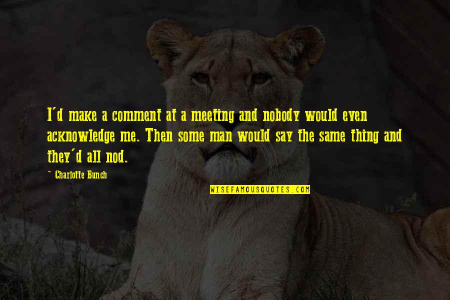 Tulku Ve Quotes By Charlotte Bunch: I'd make a comment at a meeting and Tulku Ve Quotes By Charlotte Bunch: I'd make a comment at a meeting and