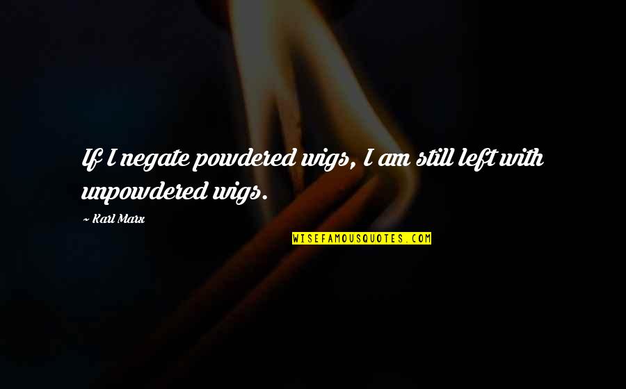Tulku Yeshi Quotes By Karl Marx: If I negate powdered wigs, I am still