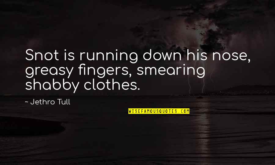 Tull Quotes By Jethro Tull: Snot is running down his nose, greasy fingers,