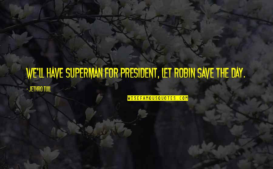 Tull Quotes By Jethro Tull: We'll have Superman for President, let Robin save