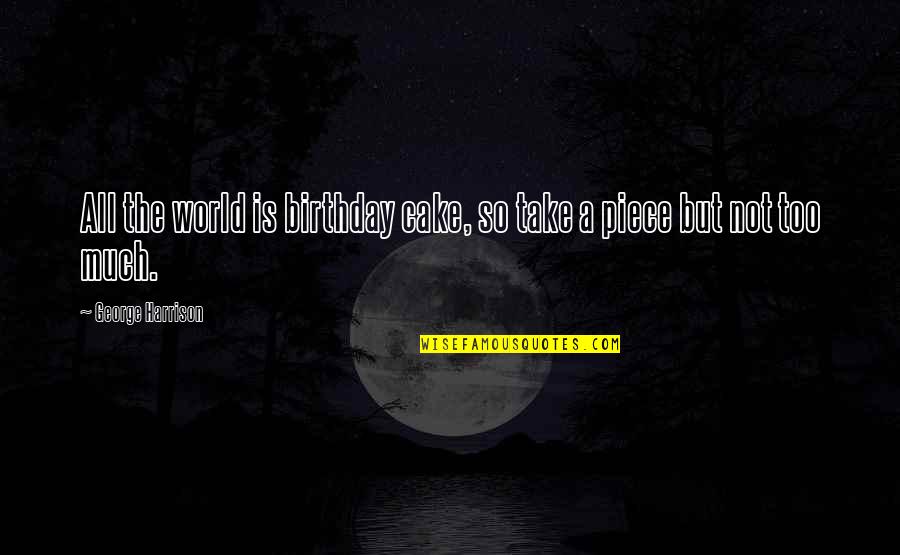 Tullahoma Kiwanis Quotes By George Harrison: All the world is birthday cake, so take Tullahoma Kiwanis Quotes By George Harrison: All the world is birthday cake, so take