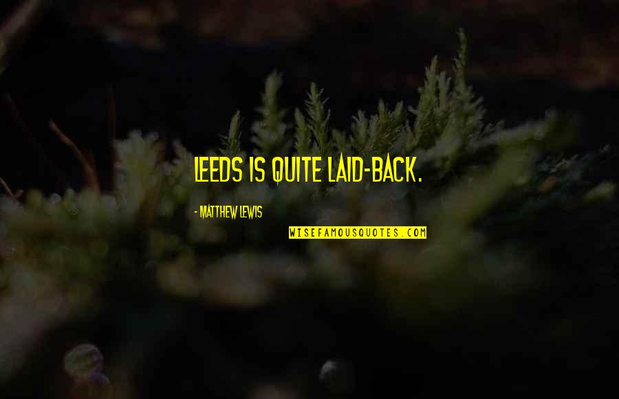 Tullamore Dew Quotes By Matthew Lewis: Leeds is quite laid-back. Tullamore Dew Quotes By Matthew Lewis: Leeds is quite laid-back.