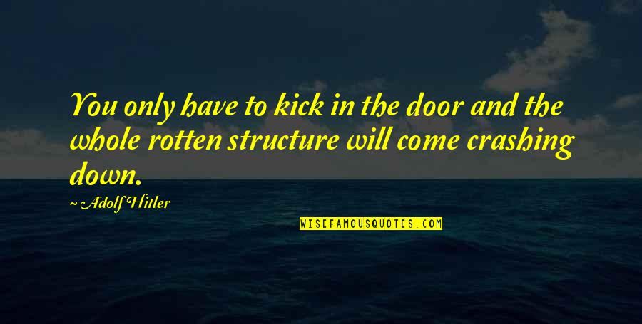 Tullamore Quotes By Adolf Hitler: You only have to kick in the door Tullamore Quotes By Adolf Hitler: You only have to kick in the door
