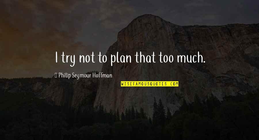 Tullberg 1998 Quotes By Philip Seymour Hoffman: I try not to plan that too much. Tullberg 1998 Quotes By Philip Seymour Hoffman: I try not to plan that too much.