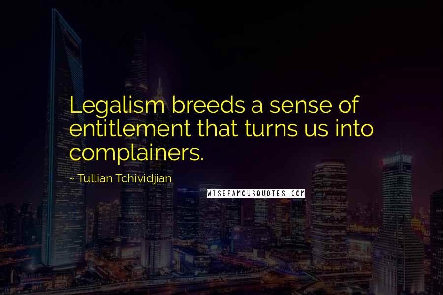 Tullian Tchividjian quotes: Legalism breeds a sense of entitlement that turns us into complainers.