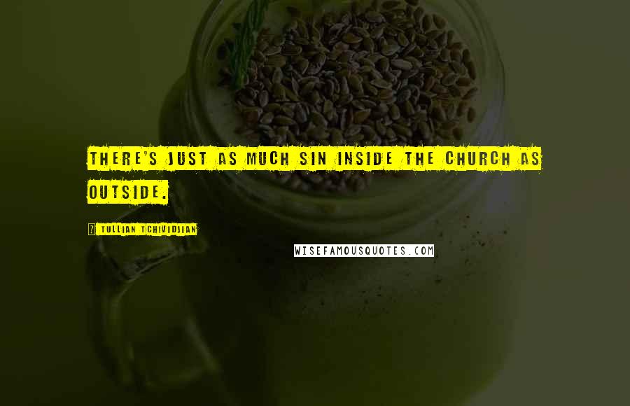 Tullian Tchividjian quotes: There's just as much sin inside the church as outside.