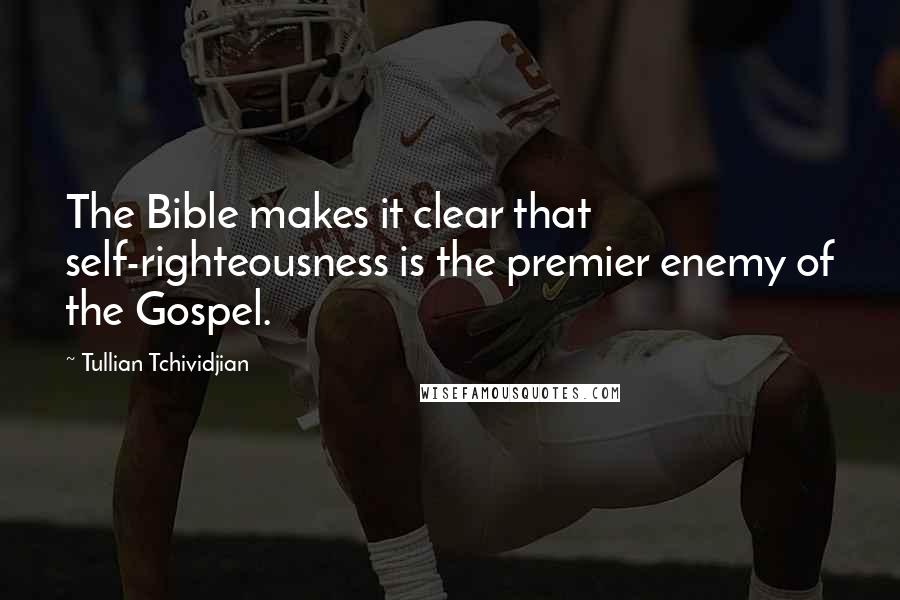Tullian Tchividjian quotes: The Bible makes it clear that self-righteousness is the premier enemy of the Gospel.